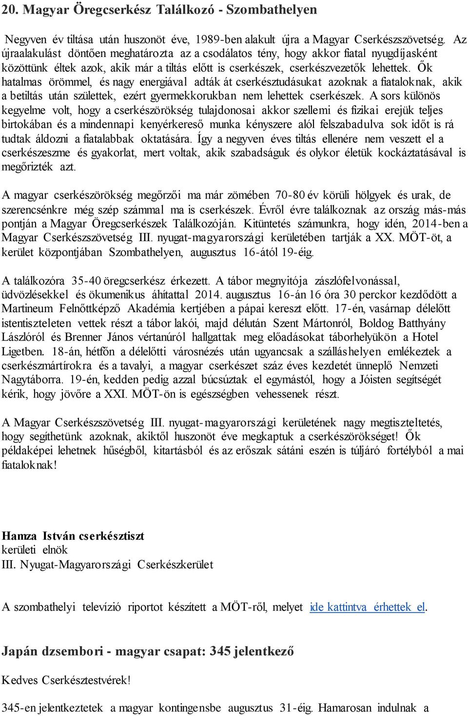 Ők hatalmas örömmel, és nagy energiával adták át cserkésztudásukat azoknak a fiataloknak, akik a betiltás után születtek, ezért gyermekkorukban nem lehettek cserkészek.