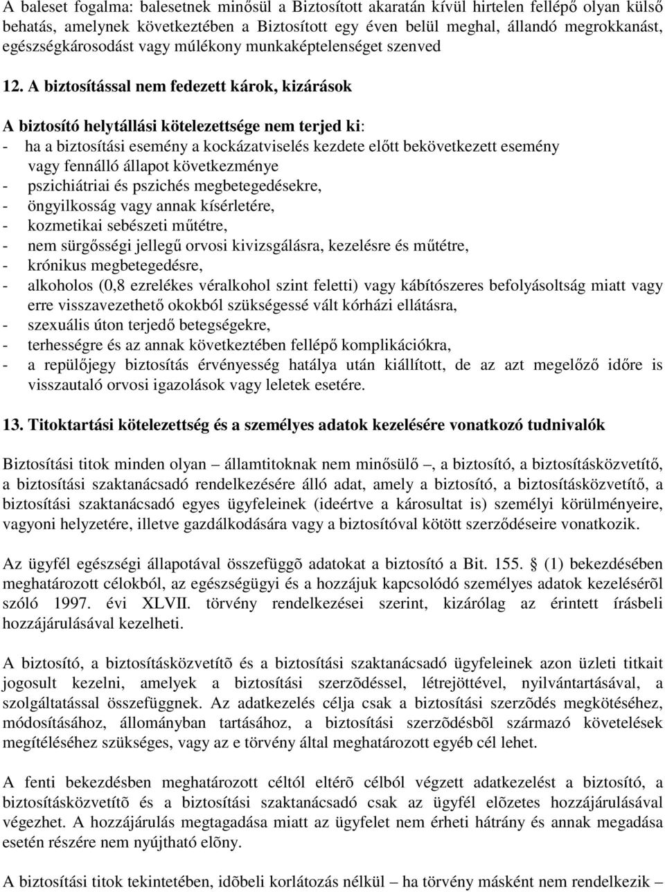 A biztosítással nem fedezett károk, kizárások A biztosító helytállási kötelezettsége nem terjed ki: - ha a biztosítási esemény a kockázatviselés kezdete előtt bekövetkezett esemény vagy fennálló