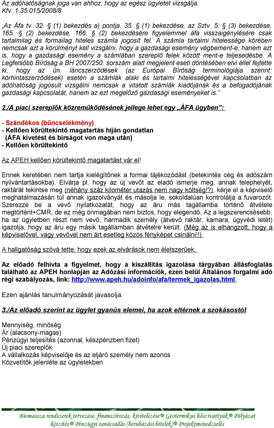 A számla tartalmi hitelessége körében nemcsak azt a körülményt kell vizsgálni, hogy a gazdasági esemény végbement-e, hanem azt is, hogy a gazdasági esemény a számlában szereplő felek között ment-e