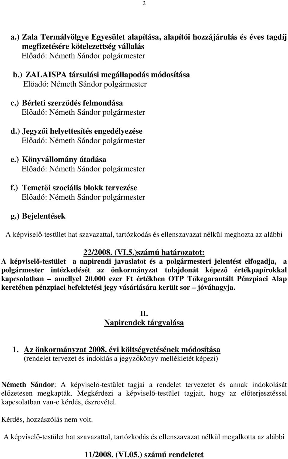 )számú határozatot: A képviselő-testület a napirendi javaslatot és a polgármesteri jelentést elfogadja, a polgármester intézkedését az önkormányzat tulajdonát képező értékpapírokkal kapcsolatban