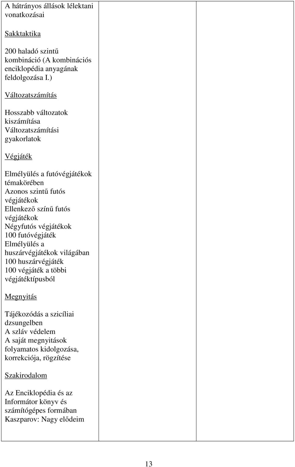 színű futós végjátékok Négyfutós végjátékok 100 futóvégjáték Elmélyülés a huszárvégjátékok világában 100 huszárvégjáték 100 végjáték a többi végjátéktípusból Megnyitás