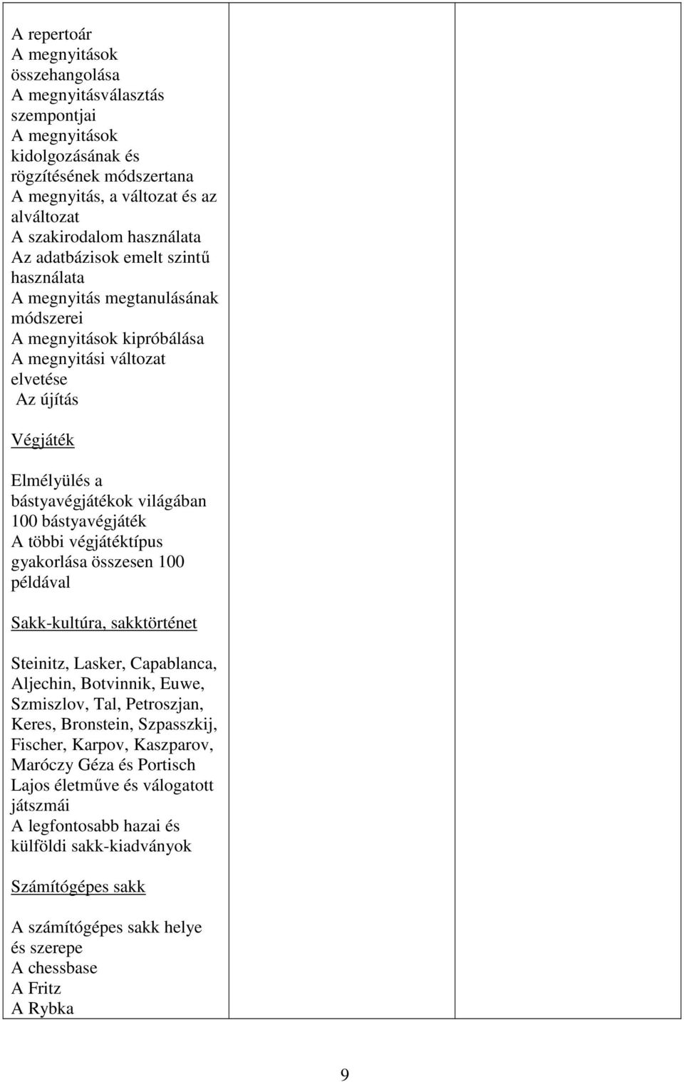 bástyavégjáték A többi végjátéktípus gyakorlása összesen 100 példával Sakk-kultúra, sakktörténet Steinitz, Lasker, Capablanca, Aljechin, Botvinnik, Euwe, Szmiszlov, Tal, Petroszjan, Keres, Bronstein,