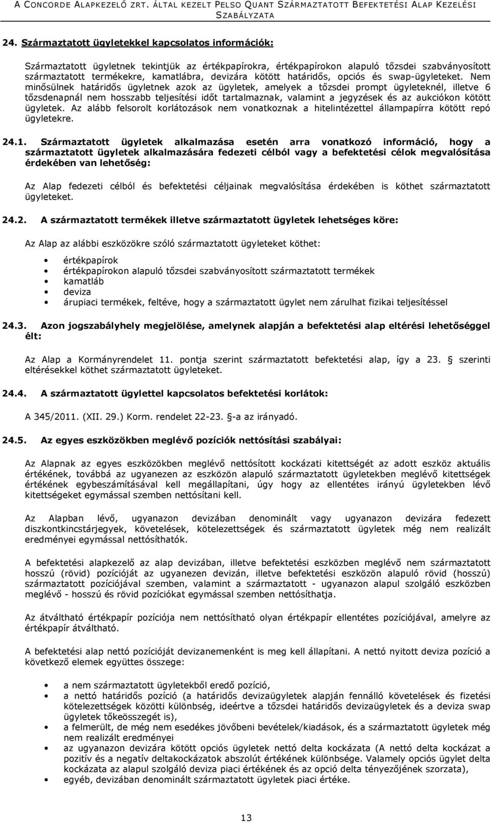 Nem minősülnek határidős ügyletnek azok az ügyletek, amelyek a tőzsdei prompt ügyleteknél, illetve 6 tőzsdenapnál nem hosszabb teljesítési időt tartalmaznak, valamint a jegyzések és az aukciókon