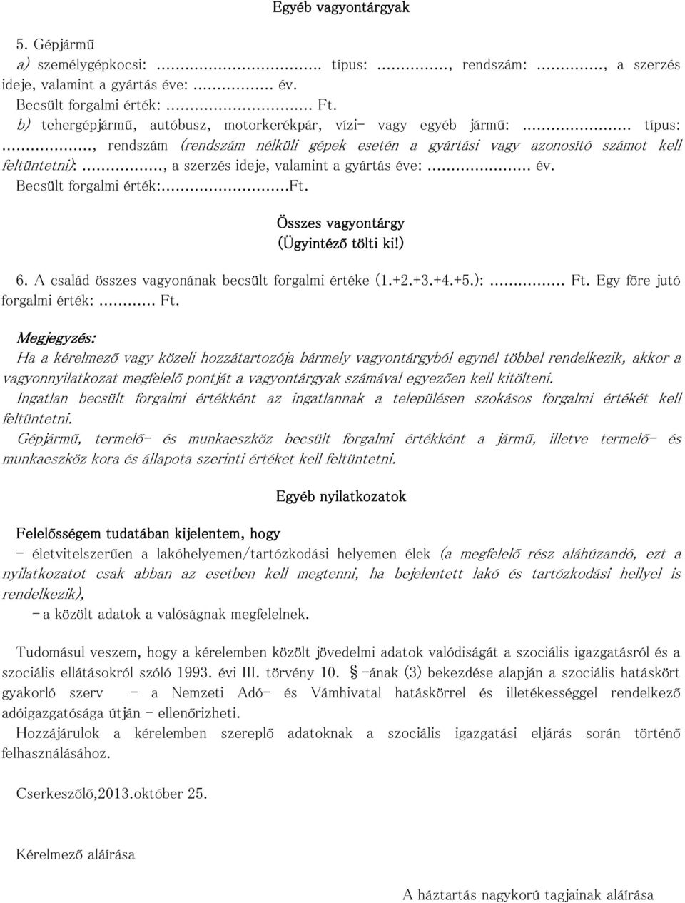 .., a szerzés ideje, valamint a gyártás éve:... év. Becsült forgalmi érték:...ft. Összes vagyontárgy (Ügyintéző tölti ki!) 6. A család összes vagyonának becsült forgalmi értéke (1.+2.+3.+4.+5.):... Ft.