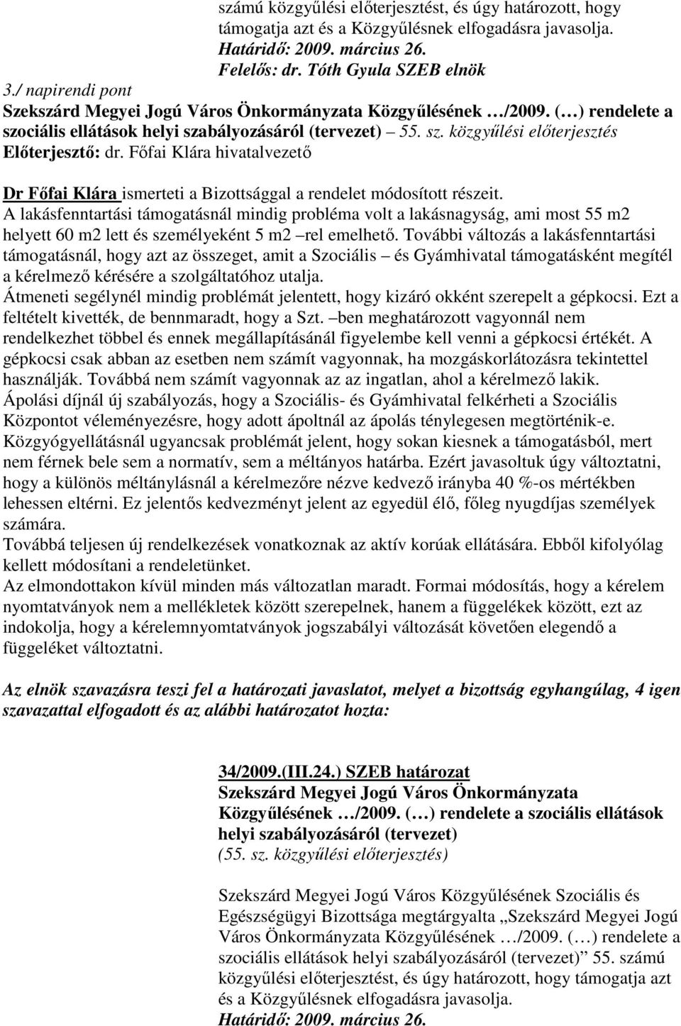 A lakásfenntartási támogatásnál mindig probléma volt a lakásnagyság, ami most 55 m2 helyett 60 m2 lett és személyeként 5 m2 rel emelhetı.