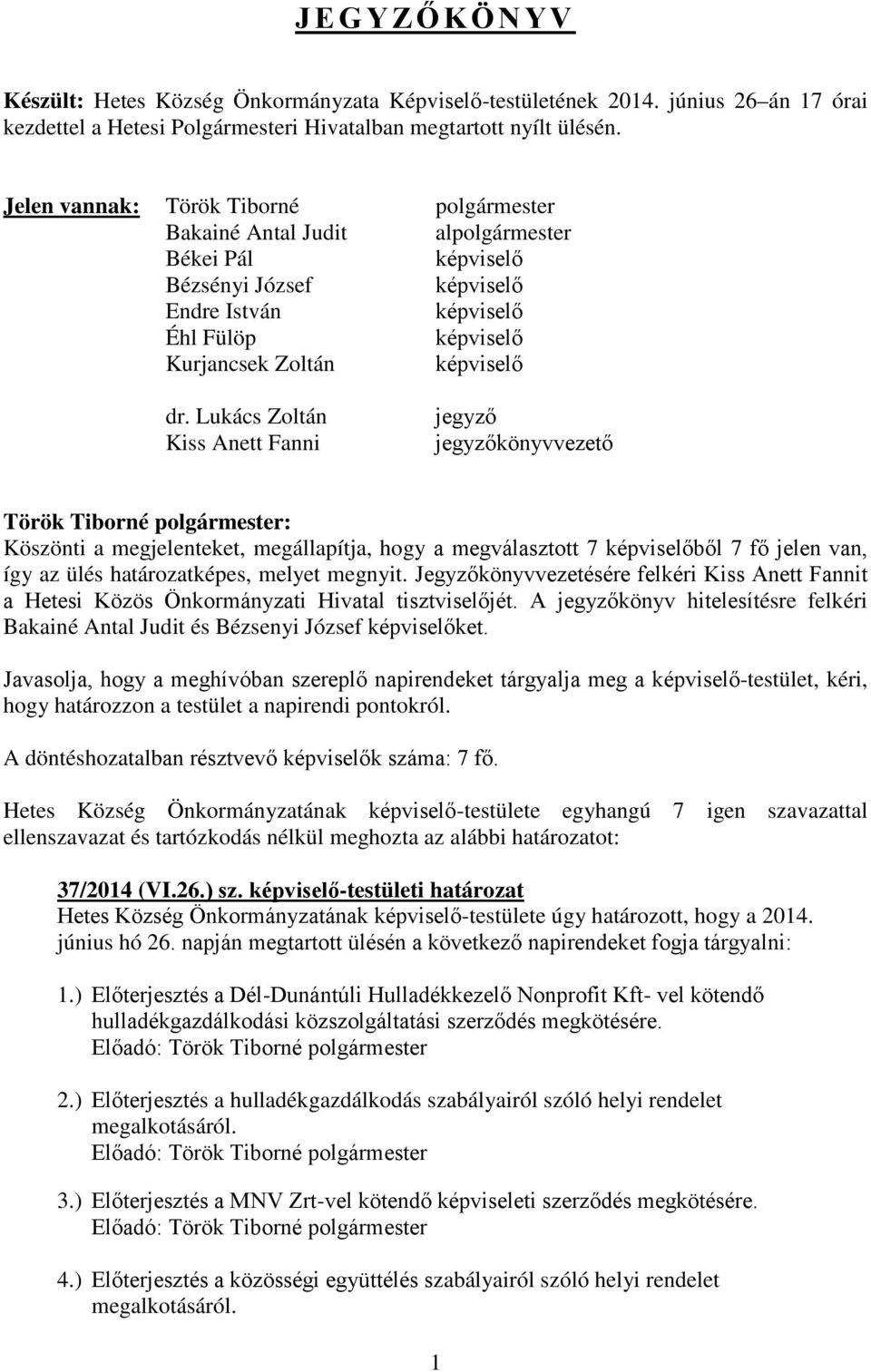 Lukács Zoltán Kiss Anett Fanni jegyző jegyzőkönyvvezető Köszönti a megjelenteket, megállapítja, hogy a megválasztott 7 ből 7 fő jelen van, így az ülés határozatképes, melyet megnyit.