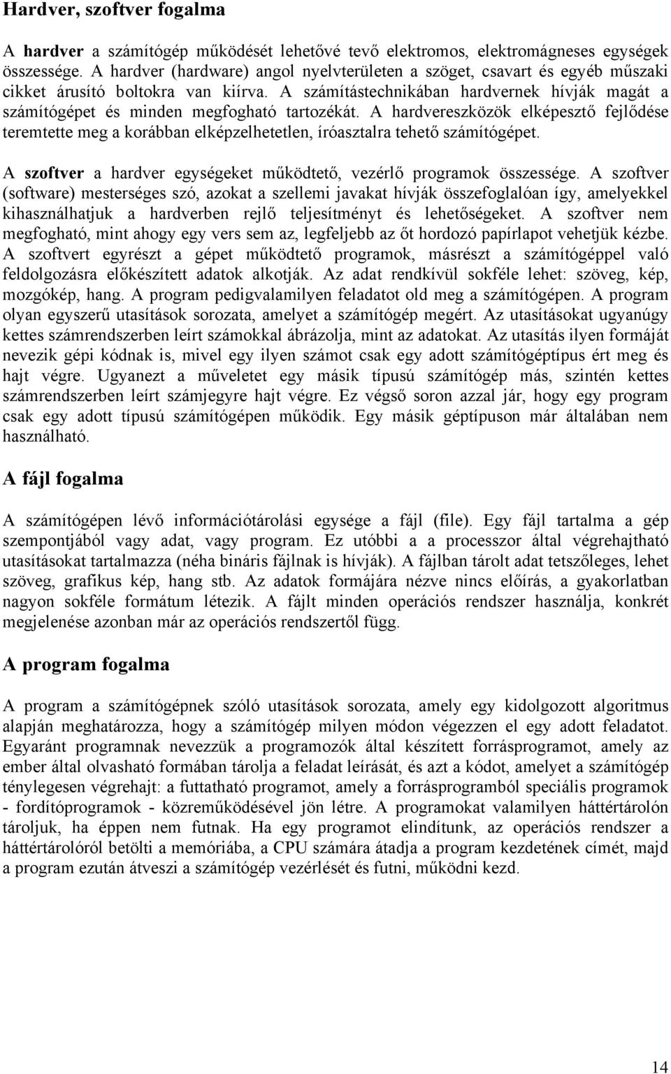 A számítástechnikában hardvernek hívják magát a számítógépet és minden megfogható tartozékát.