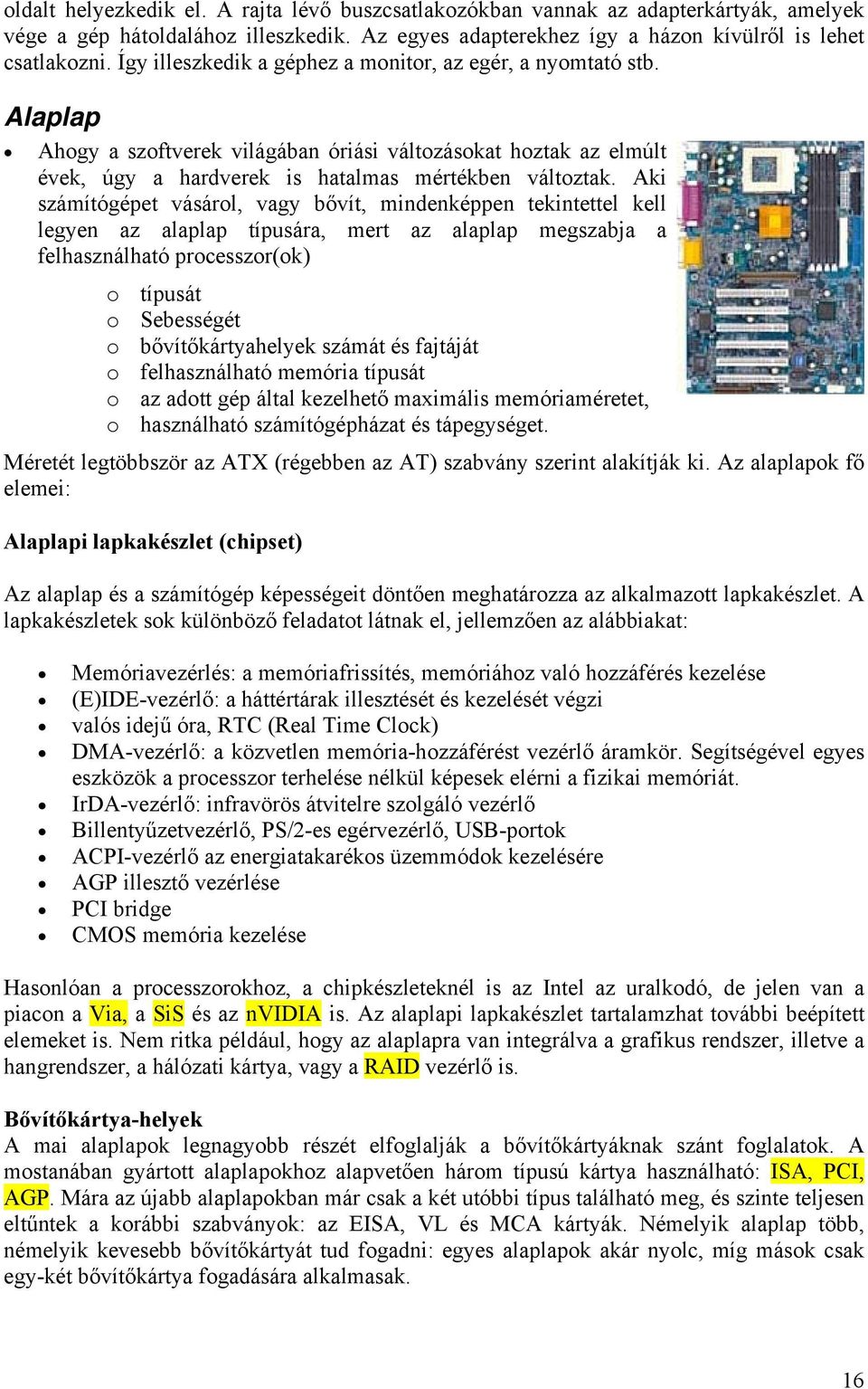 Aki számítógépet vásárol, vagy bővít, mindenképpen tekintettel kell legyen az alaplap típusára, mert az alaplap megszabja a felhasználható processzor(ok) o típusát o Sebességét o bővítőkártyahelyek