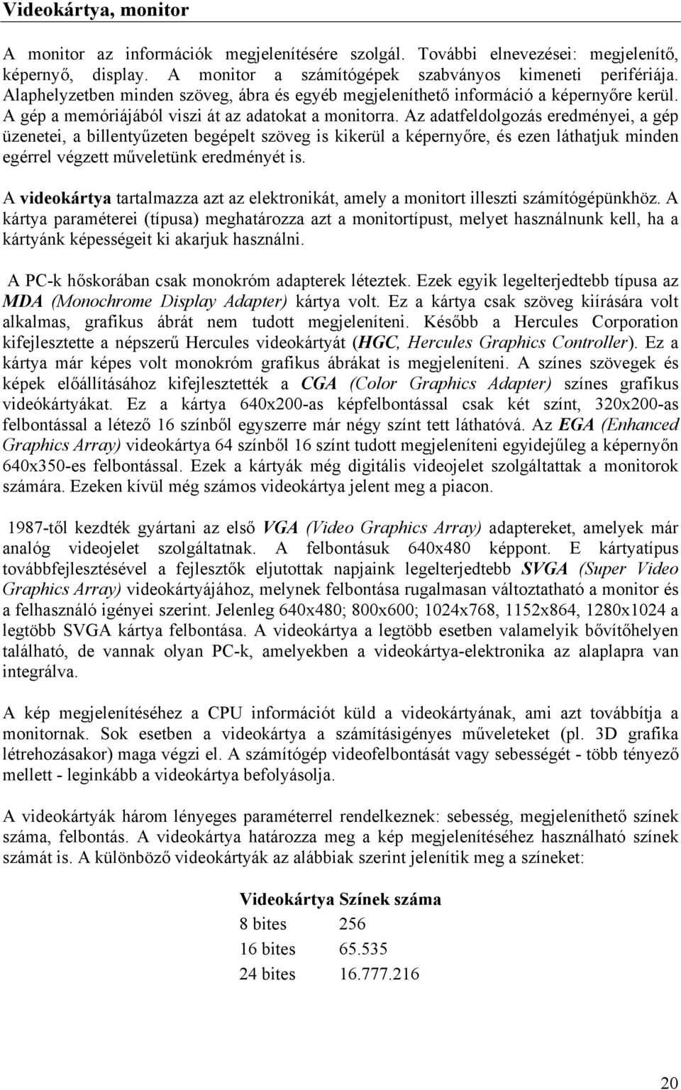 Az adatfeldolgozás eredményei, a gép üzenetei, a billentyűzeten begépelt szöveg is kikerül a képernyőre, és ezen láthatjuk minden egérrel végzett műveletünk eredményét is.