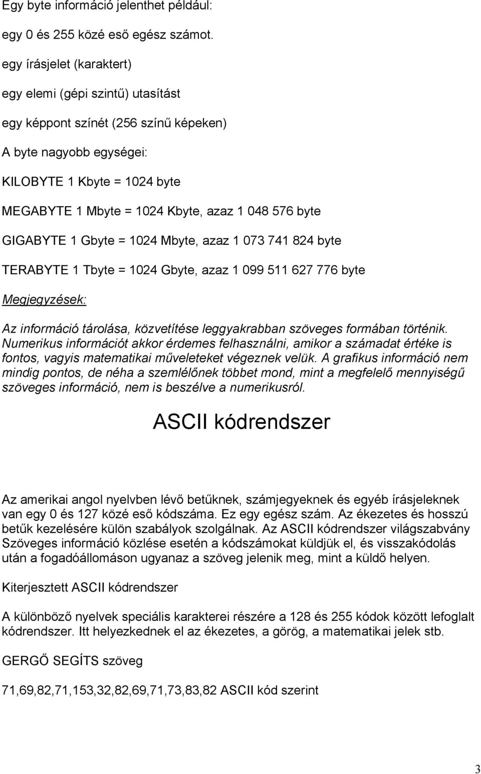 byte GIGABYTE 1 Gbyte = 1024 Mbyte, azaz 1 073 741 824 byte TERABYTE 1 Tbyte = 1024 Gbyte, azaz 1 099 511 627 776 byte Megjegyzések: Az információ tárolása, közvetítése leggyakrabban szöveges