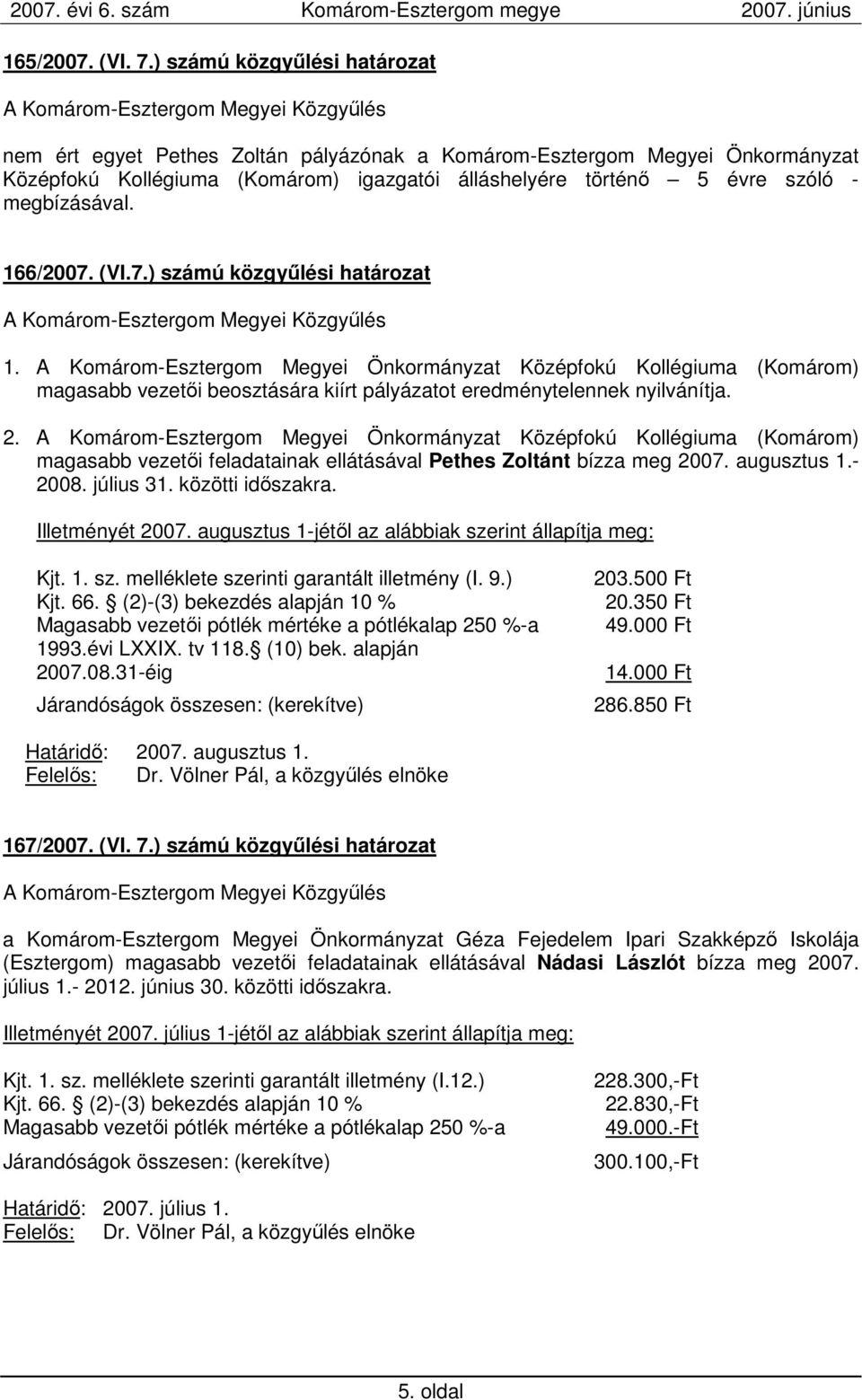 166/2007. (VI.7.) számú közgyőlési határozat 1. A Komárom-Esztergom Megyei Önkormányzat Középfokú Kollégiuma (Komárom) magasabb vezetıi beosztására kiírt pályázatot eredménytelennek nyilvánítja. 2.