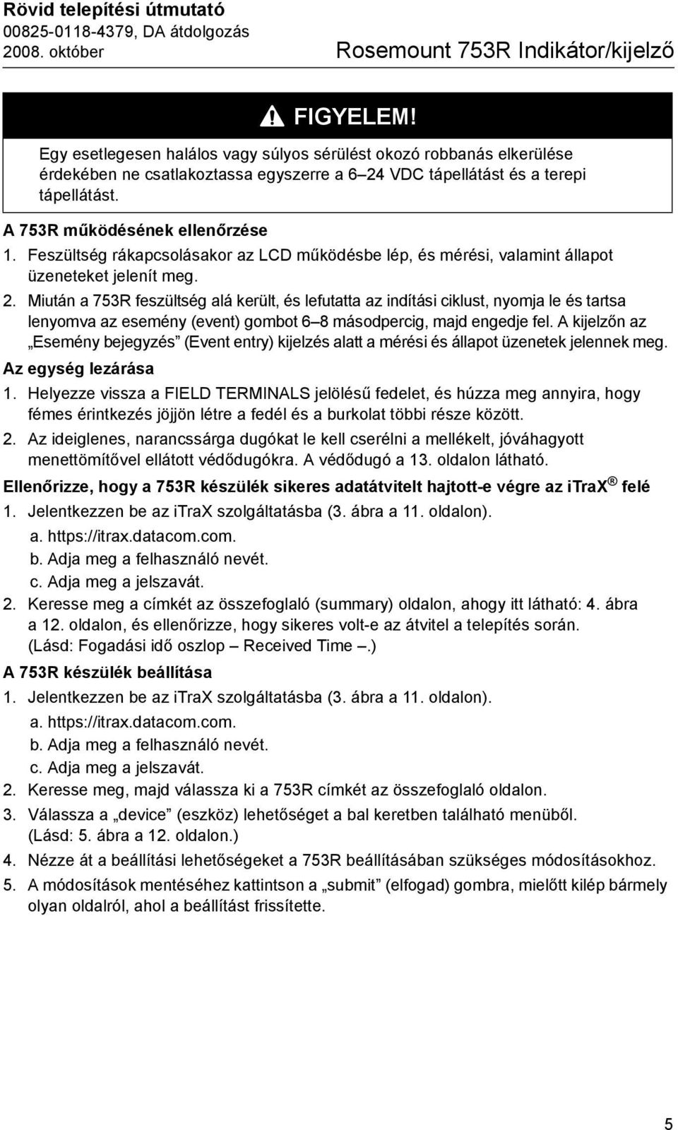 Feszültség rákapcsolásakor az LCD működésbe lép, és mérési, valamint állapot üzeneteket jelenít meg. 2.