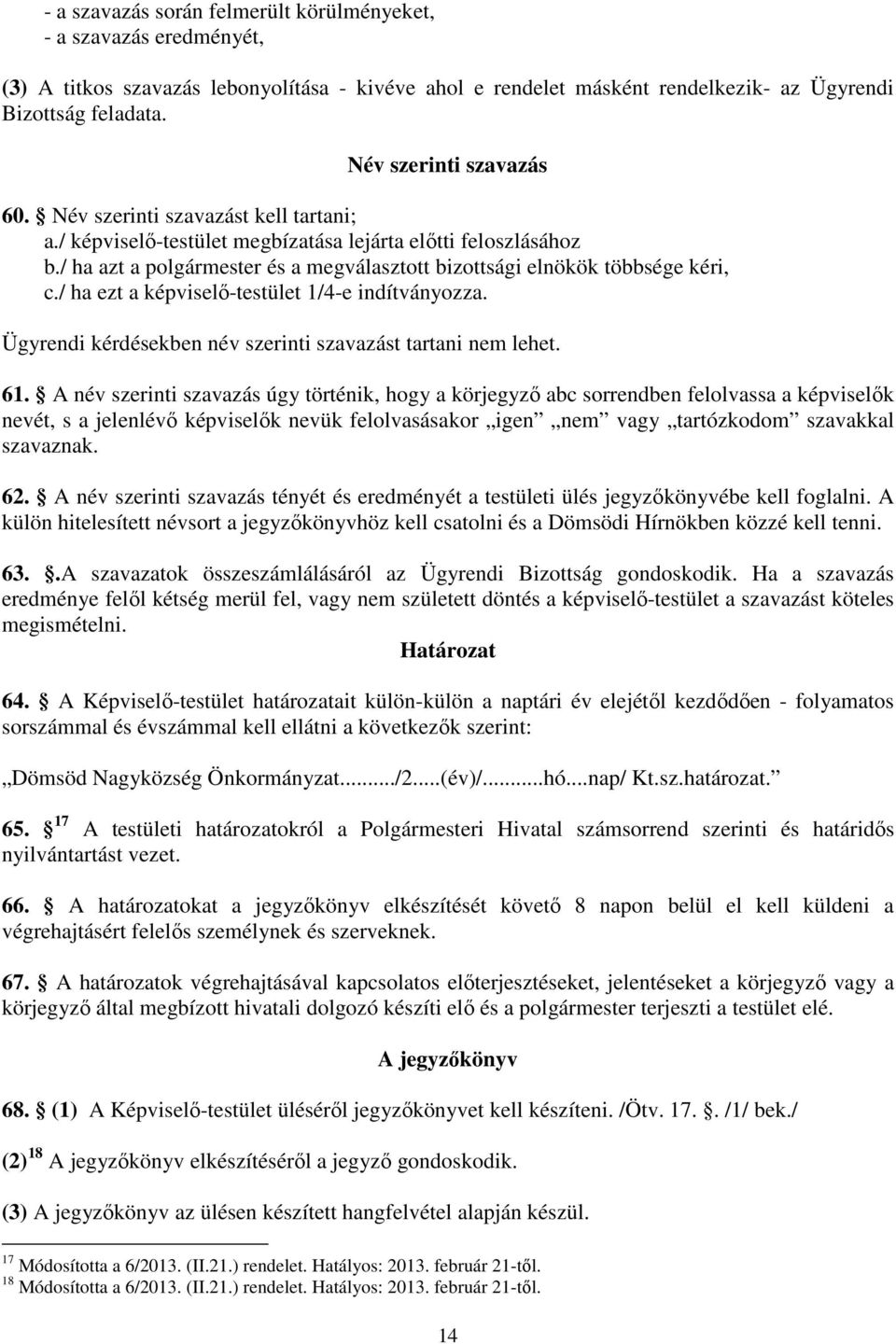 / ha azt a plgármester és a megválaszttt bizttsági elnökök többsége kéri, c./ ha ezt a képviselő-testület 1/4-e indítványzza. Ügyrendi kérdésekben név szerinti szavazást tartani nem lehet. 61.