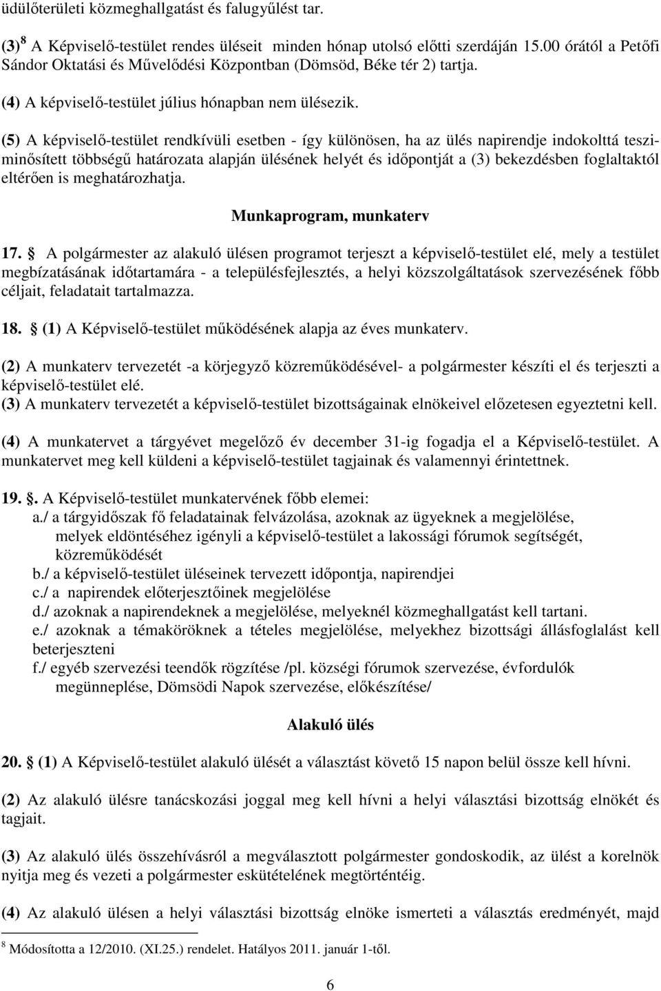 (5) A képviselő-testület rendkívüli esetben - így különösen, ha az ülés napirendje indklttá tesziminősített többségű határzata alapján ülésének helyét és időpntját a (3) bekezdésben fglaltaktól