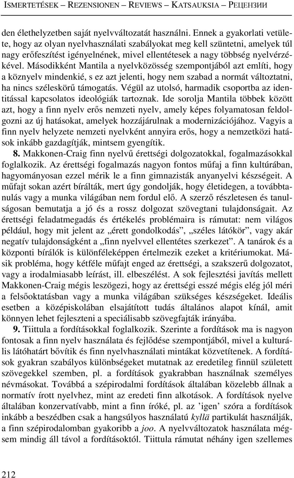 Másodikként Mantila a nyelvközösség szempontjából azt említi, hogy a köznyelv mindenkié, s ez azt jelenti, hogy nem szabad a normát változtatni, ha nincs széleskörű támogatás.