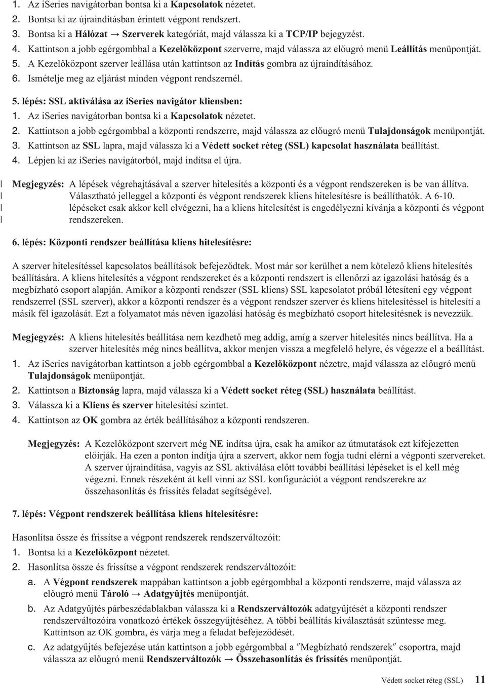 A Kezelőközpont szerver leállása után kattintson az Indítás gombra az újraindításához. 6. Ismételje meg az eljárást minden végpont rendszernél. 5.