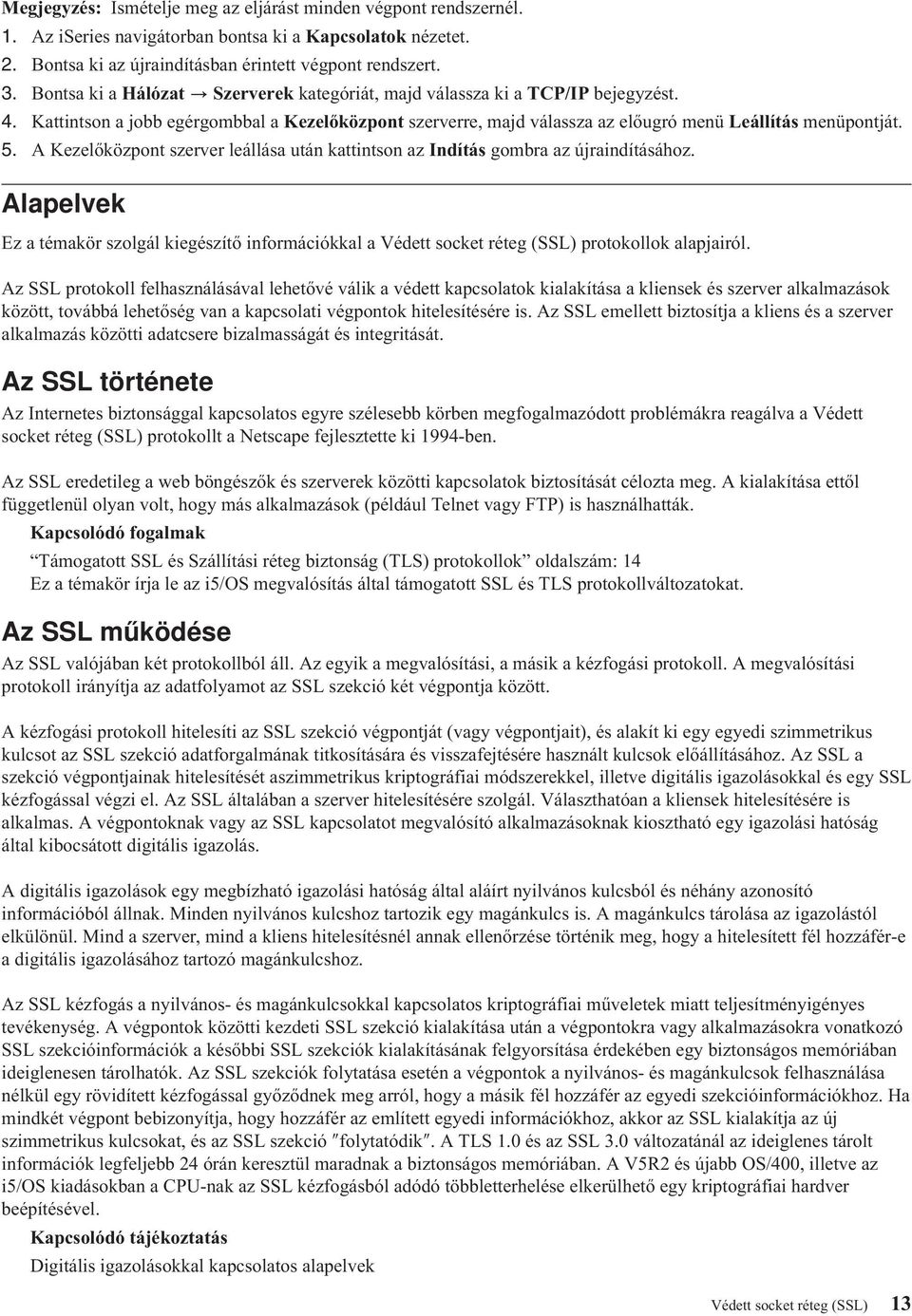 A Kezelőközpont szerver leállása után kattintson az Indítás gombra az újraindításához. Alapelvek Ez a témakör szolgál kiegészítő információkkal a Védett socket réteg (SSL) protokollok alapjairól.