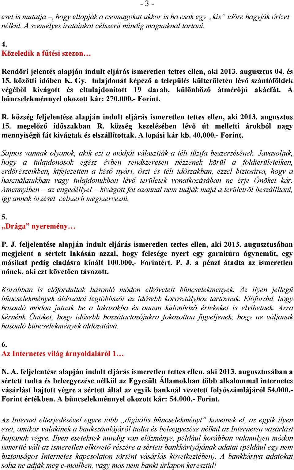 tulajdonát képezı a település külterületén lévı szántóföldek végébıl kivágott és eltulajdonított 19 darab, különbözı átmérıjő akácfát. A bőncselekménnyel okozott kár: 270.000.- Forint. R.