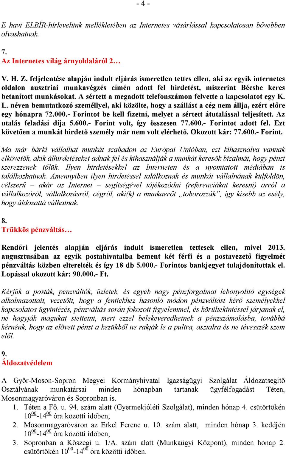 A sértett a megadott telefonszámon felvette a kapcsolatot egy K. L. néven bemutatkozó személlyel, aki közölte, hogy a szállást a cég nem állja, ezért elıre egy hónapra 72.000.