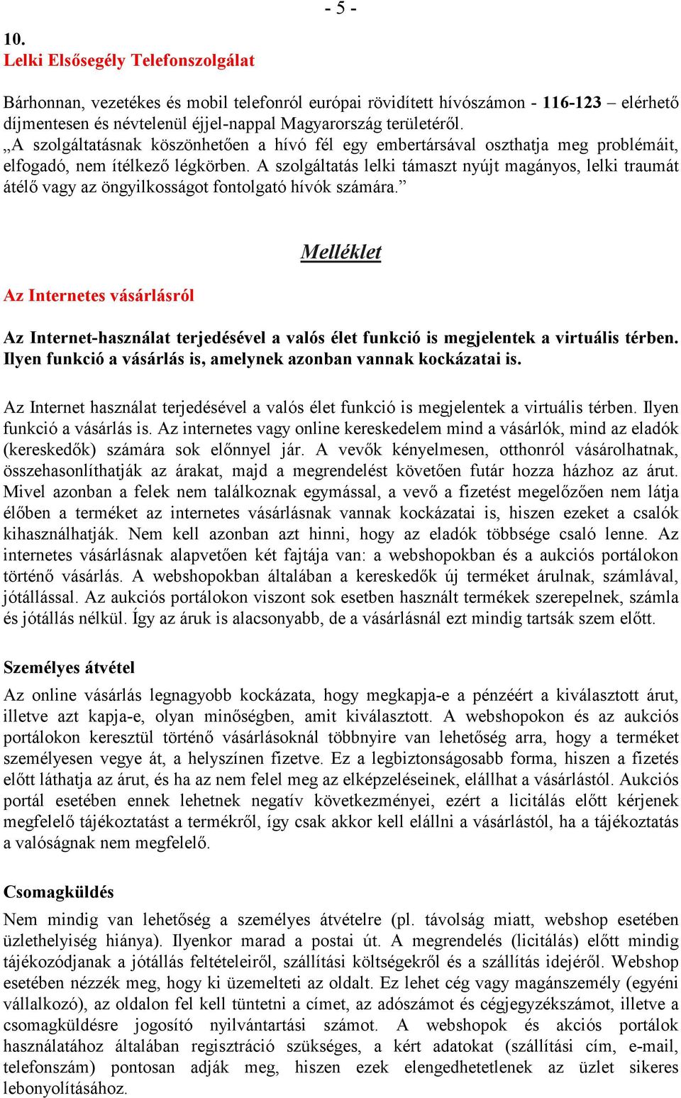 A szolgáltatás lelki támaszt nyújt magányos, lelki traumát átélı vagy az öngyilkosságot fontolgató hívók számára.