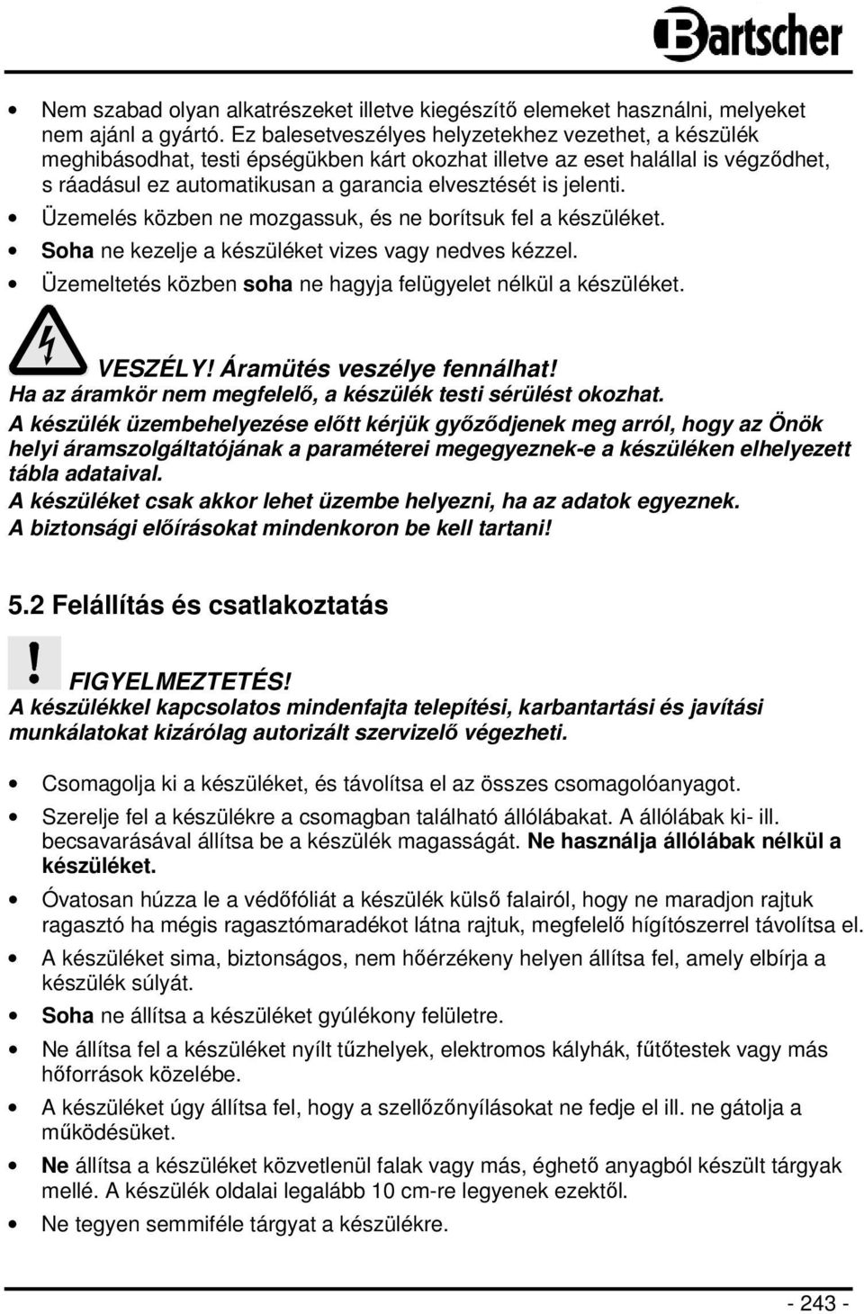 Üzemelés közben ne mozgassuk, és ne borítsuk fel a készüléket. Soha ne kezelje a készüléket vizes vagy nedves kézzel. Üzemeltetés közben soha ne hagyja felügyelet nélkül a készüléket. VESZÉLY!