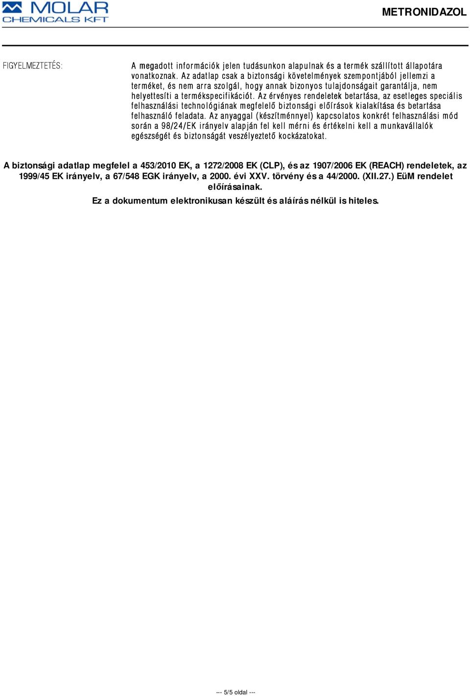 Az érvényes rendeletek betartása, az esetleges speciális felhasználási technológiának megfelelõ biztonsági elõírások kialakítása és betartása felhasználó feladata.