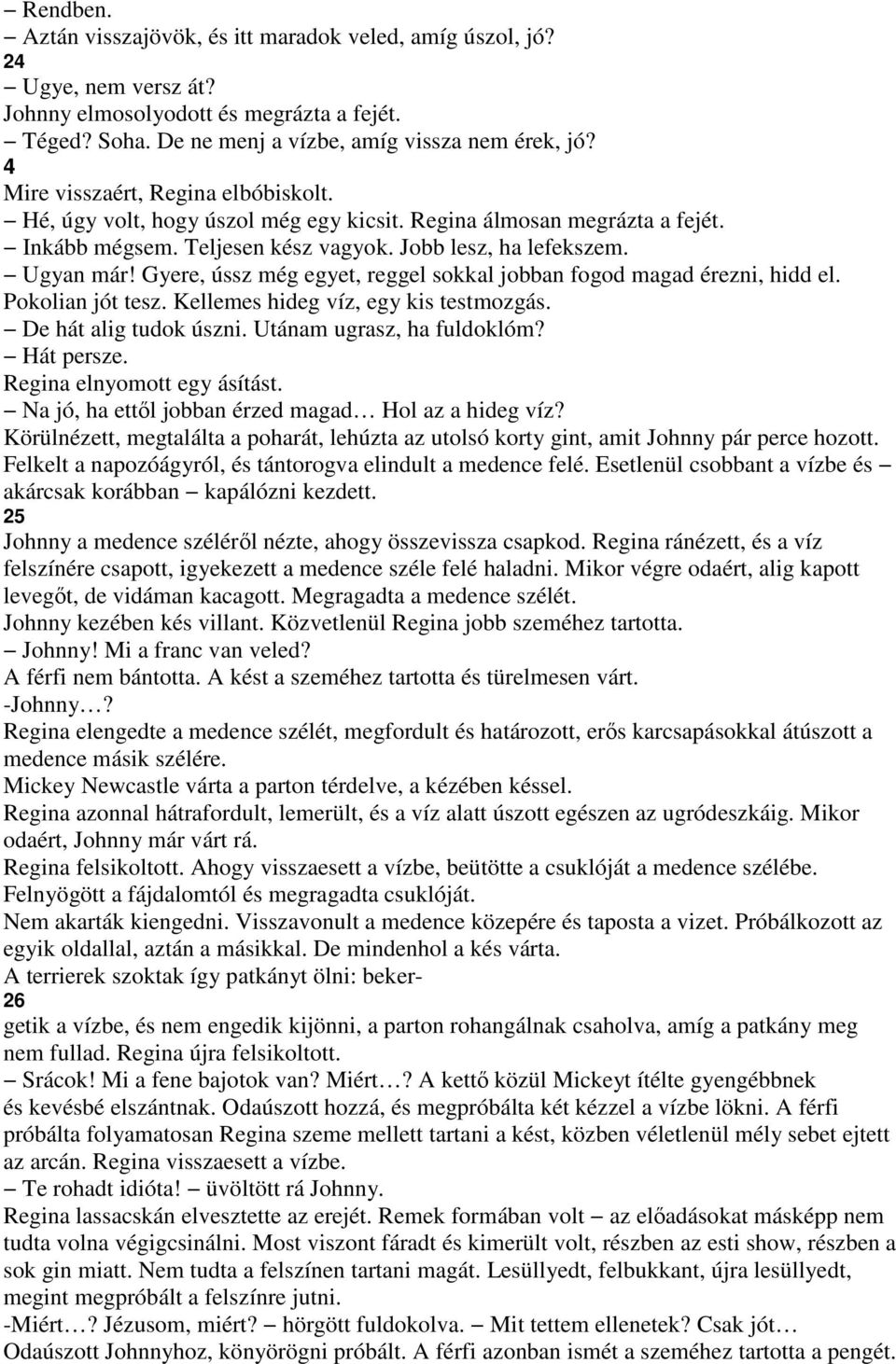 Gyere, ússz még egyet, reggel sokkal jobban fogod magad érezni, hidd el. Pokolian jót tesz. Kellemes hideg víz, egy kis testmozgás. De hát alig tudok úszni. Utánam ugrasz, ha fuldoklóm? Hát persze.