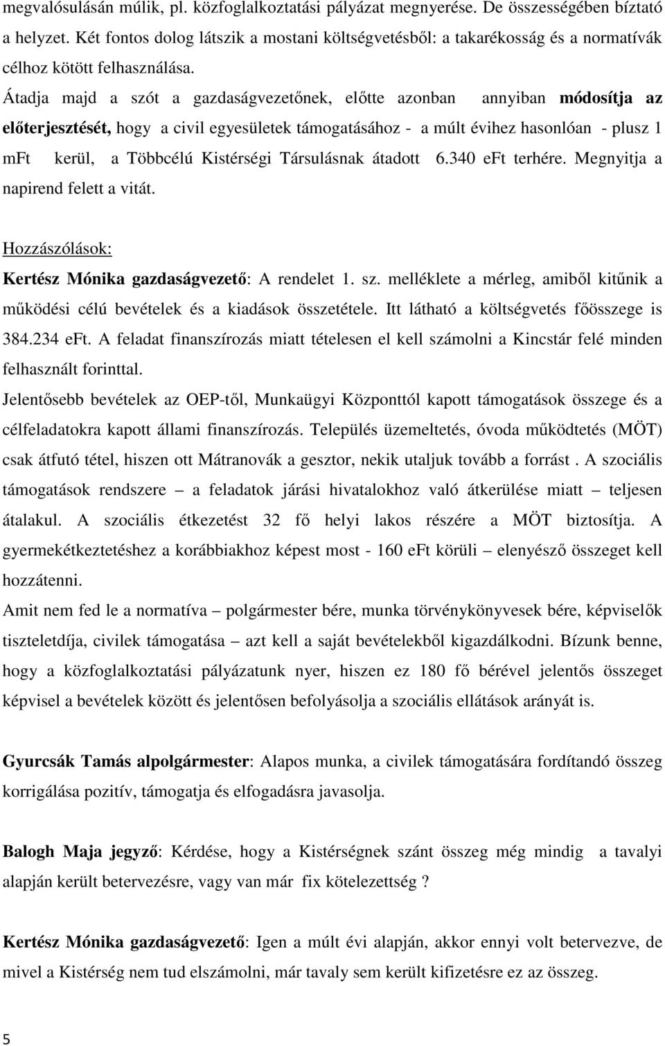 Átadja majd a szót a gazdaságvezetőnek, előtte azonban annyiban módosítja az előterjesztését, hogy a civil egyesületek támogatásához - a múlt évihez hasonlóan - plusz 1 mft kerül, a Többcélú