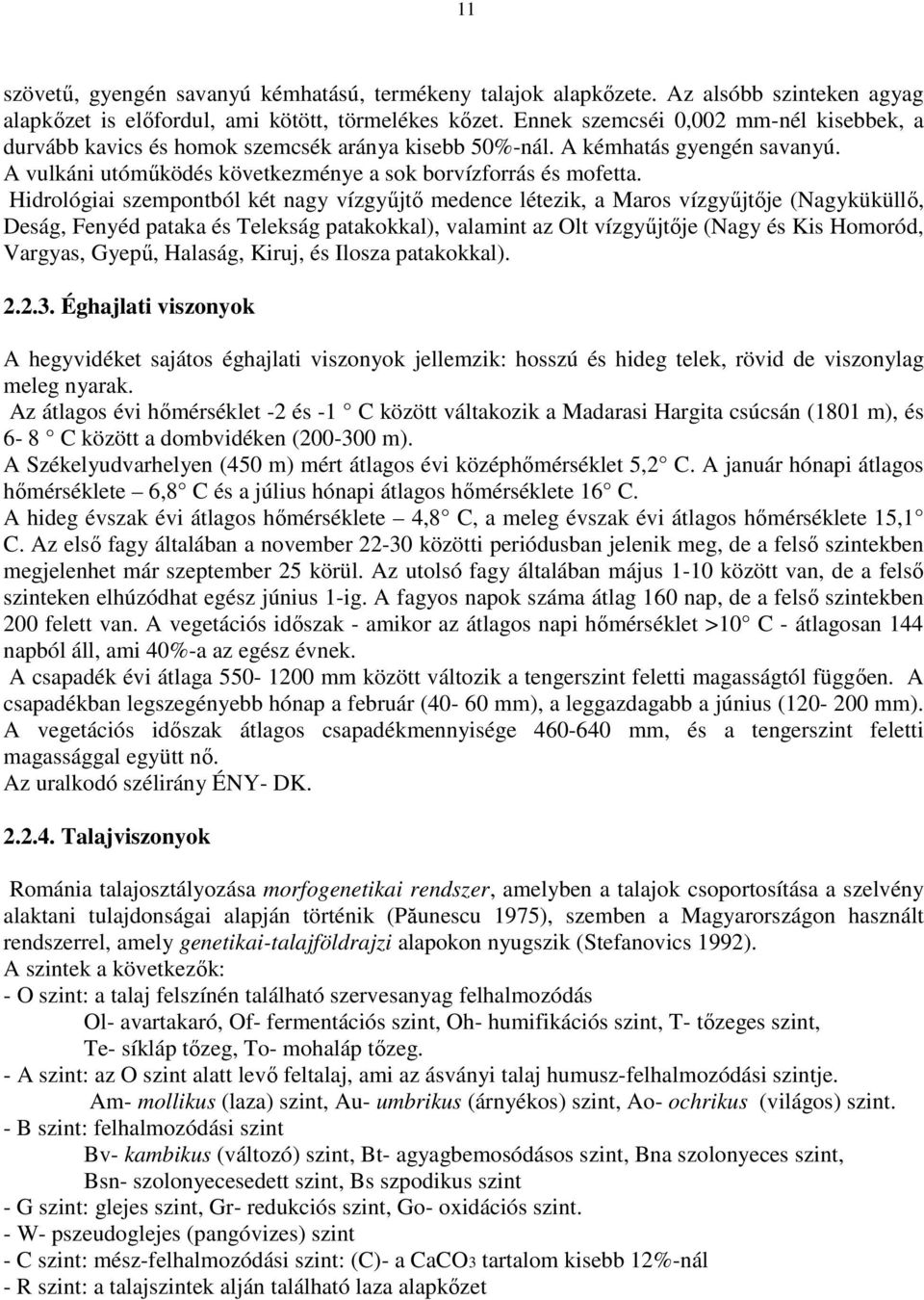 Hidrológiai szempontból két nagy vízgyőjtı medence létezik, a Maros vízgyőjtıje (Nagyküküllı, Deság, Fenyéd pataka és Telekság patakokkal), valamint az Olt vízgyőjtıje (Nagy és Kis Homoród, Vargyas,