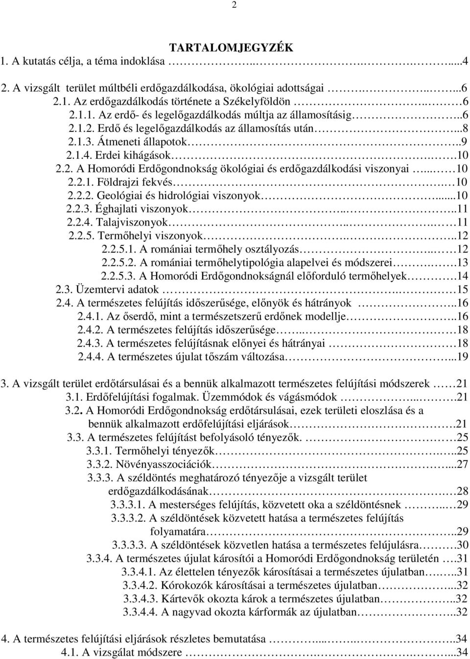 10 2.2.2. Geológiai és hidrológiai viszonyok...10 2.2.3. Éghajlati viszonyok....11 2.2.4. Talajviszonyok... 11 2.2.5. Termıhelyi viszonyok...12 2.2.5.1. A romániai termıhely osztályozás.. 12 2.2.5.2. A romániai termıhelytipológia alapelvei és módszerei.