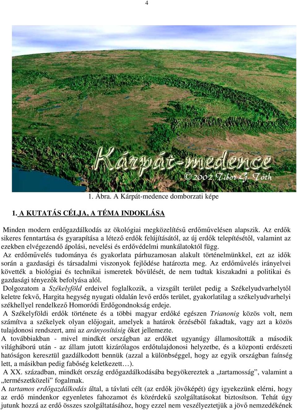 Az erdımővelés tudománya és gyakorlata párhuzamosan alakult történelmünkkel, ezt az idık során a gazdasági és társadalmi viszonyok fejlıdése határozta meg.