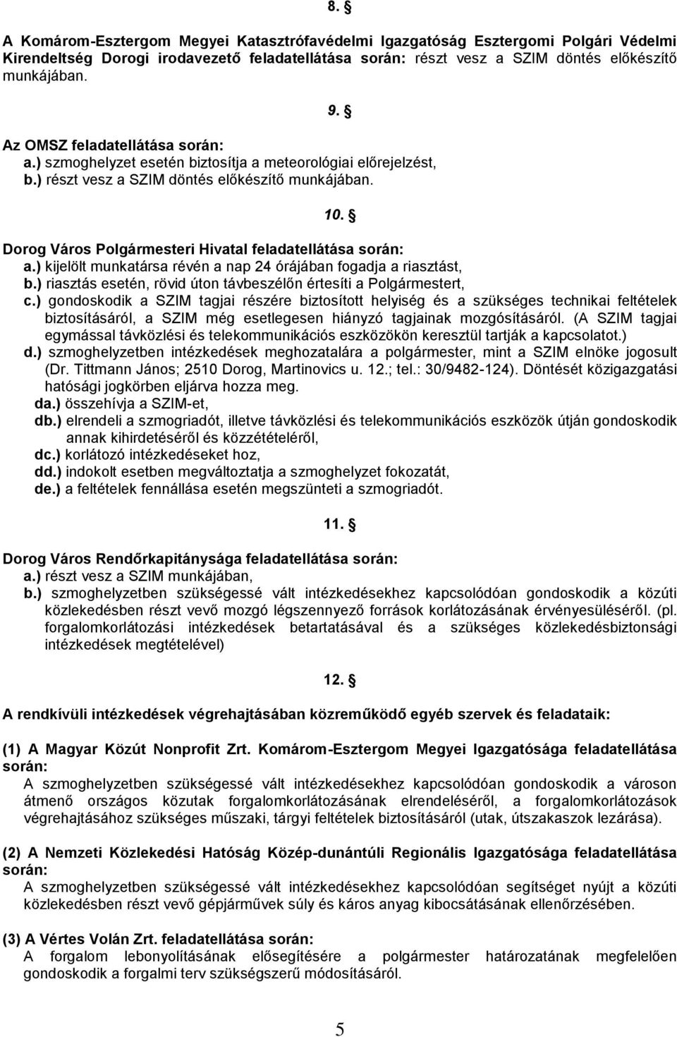 Dorog Város Polgármesteri Hivatal feladatellátása során: a.) kijelölt munkatársa révén a nap 24 órájában fogadja a riasztást, b.) riasztás esetén, rövid úton távbeszélőn értesíti a Polgármestert, c.