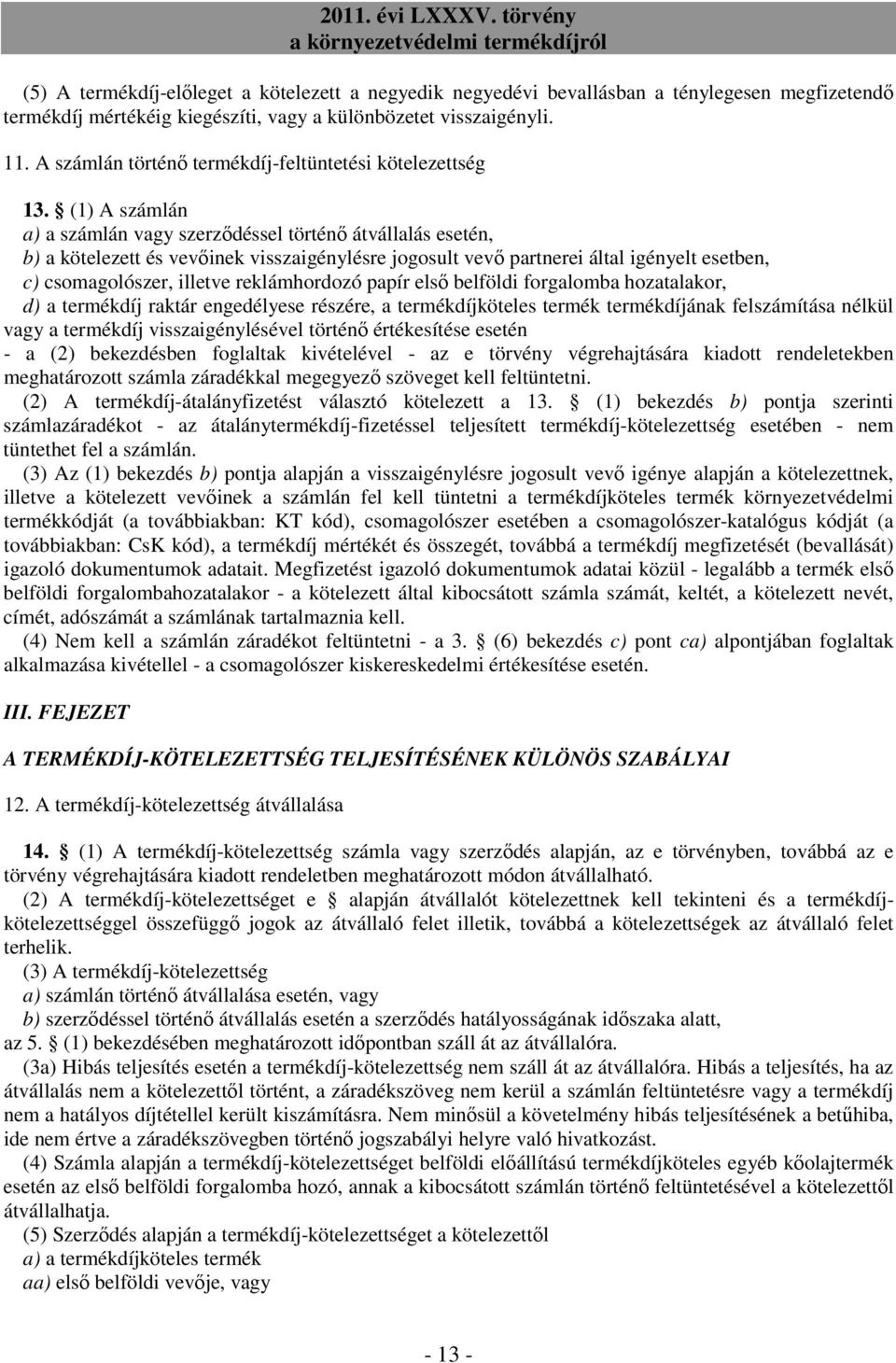 (1) A számlán a) a számlán vagy szerződéssel történő átvállalás esetén, b) a kötelezett és vevőinek visszaigénylésre jogosult vevő partnerei által igényelt esetben, c) csomagolószer, illetve