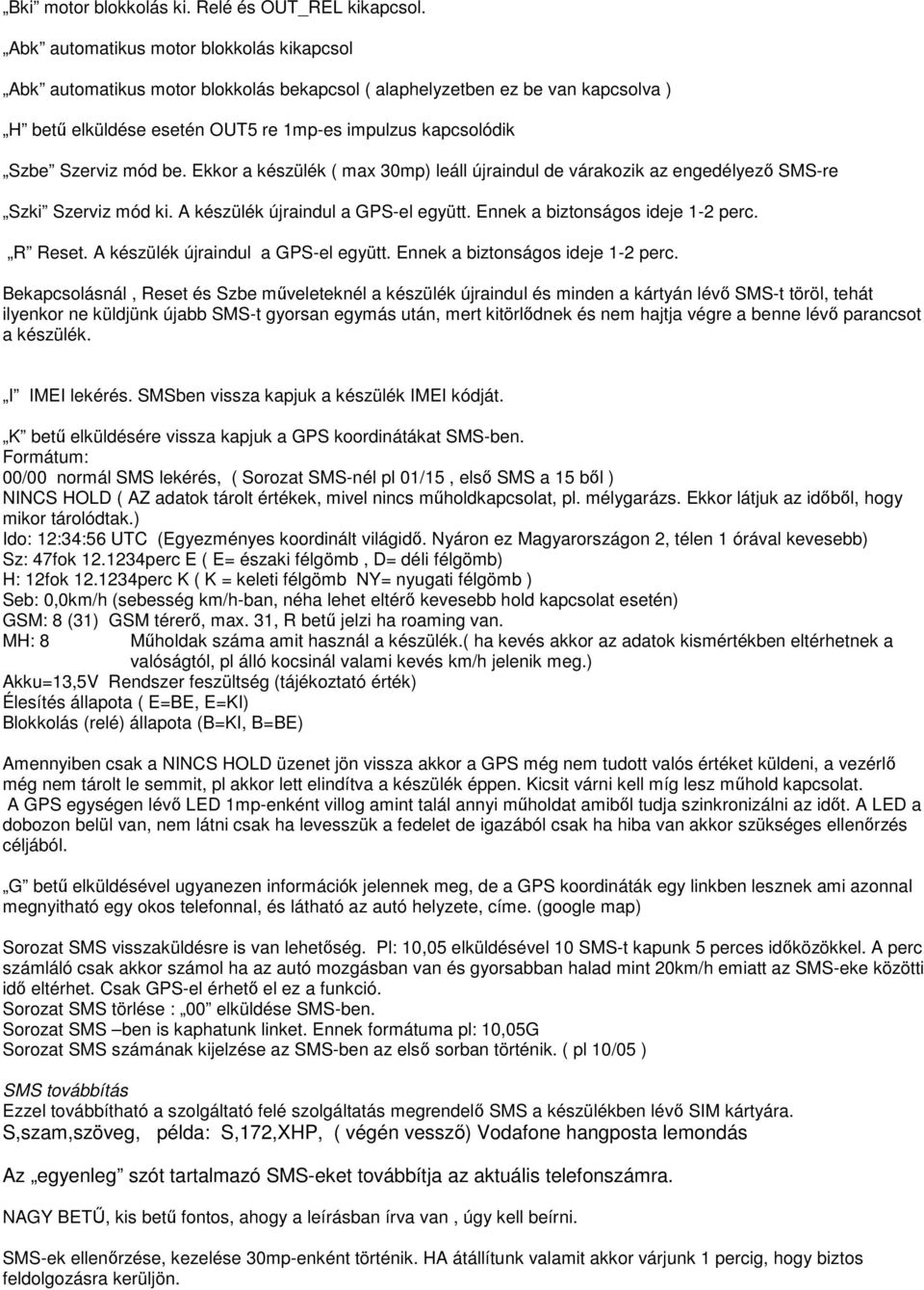 be. Ekkor a készülék ( max 30mp) leáll újraindul de várakozik az engedélyező SMS-re Szki Szerviz mód ki. A készülék újraindul a GPS-el együtt. Ennek a biztonságos ideje 1-2 perc. R Reset.
