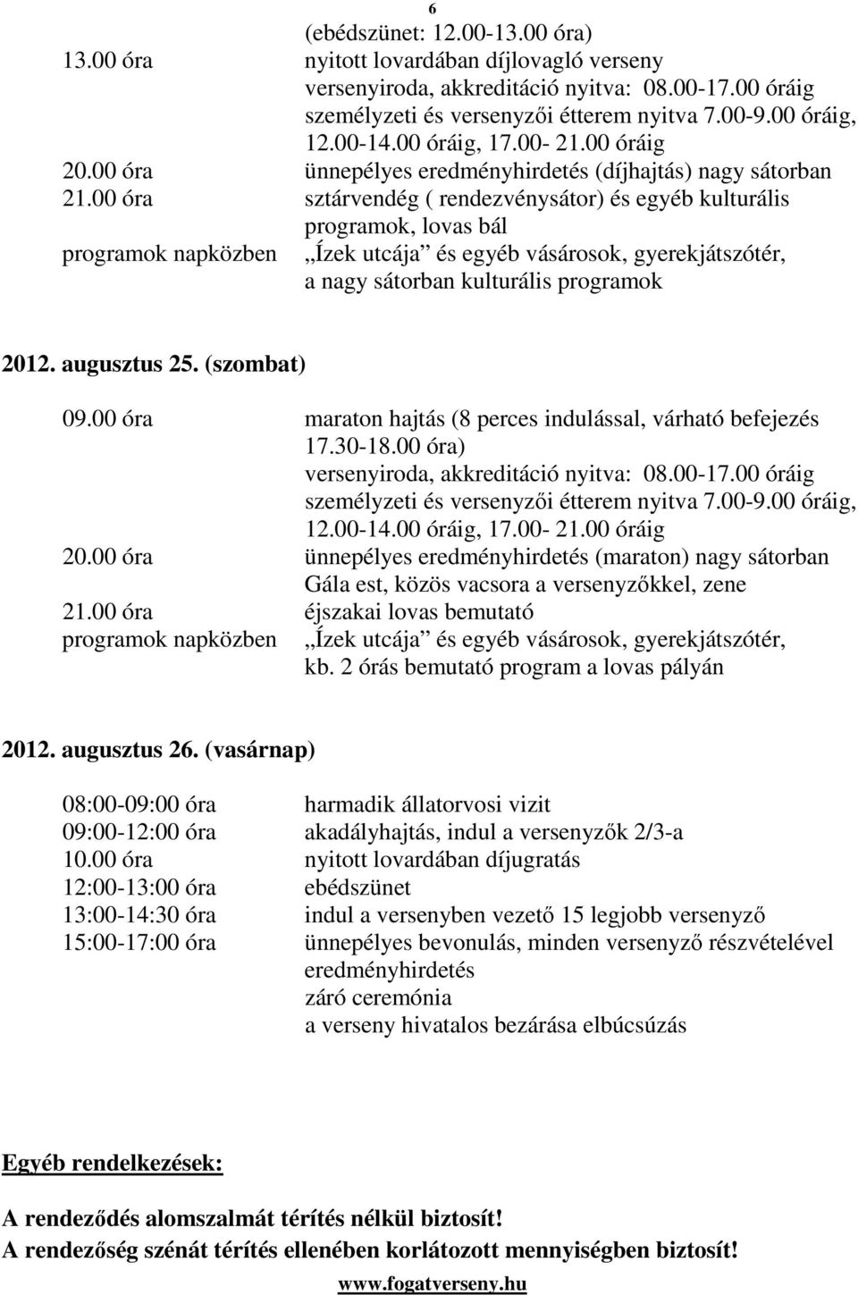 augusztus 25. (szombat) 09.00 óra maraton hajtás (8 perces indulással, várható befejezés 17.30-18.00 óra) versenyiroda, akkreditáció nyitva: 08.00-17.00 óráig 20.