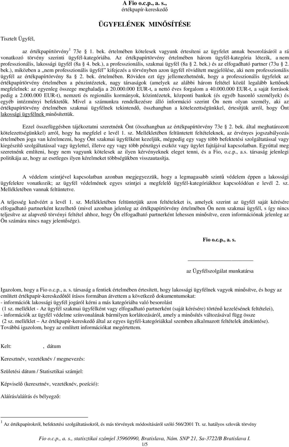 Az értékpapírtörvény értelmében három -kategória létezik, a nem professzionális, lakossági (8a 4. bek.