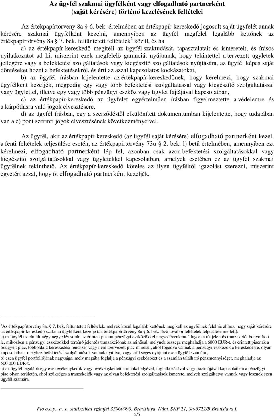 feltüntetett feltételek 2 közül, és ha a) az értékpapír-kereskedı megítéli az szaktudását, tapasztalatait és ismereteit, és írásos nyilatkozatot ad ki, miszerint ezek megfelelı garanciát nyújtanak,