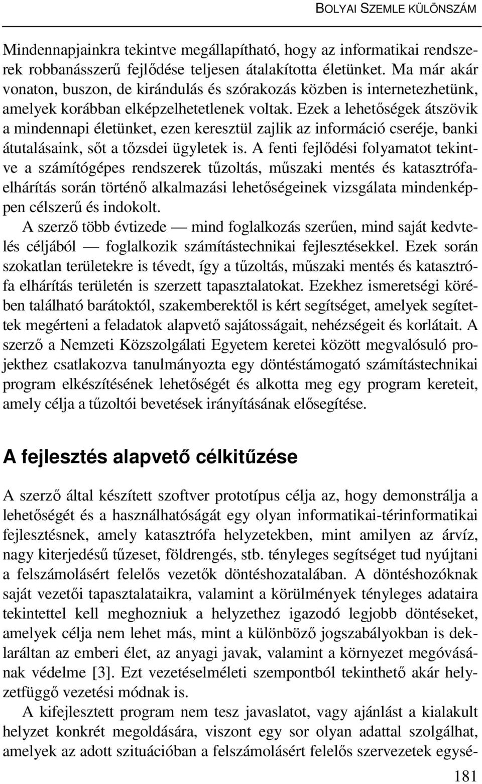 Ezek a lehetőségek átszövik a mindennapi életünket, ezen keresztül zajlik az információ cseréje, banki átutalásaink, sőt a tőzsdei ügyletek is.