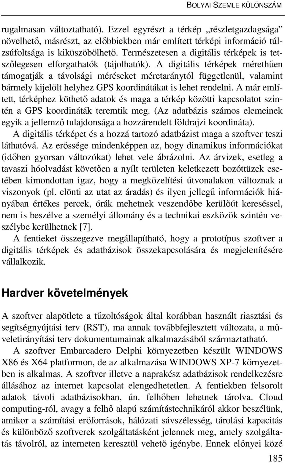 A digitális térképek mérethűen támogatják a távolsági méréseket méretaránytól függetlenül, valamint bármely kijelölt helyhez GPS koordinátákat is lehet rendelni.