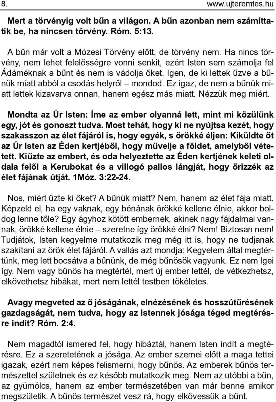 Ez igaz, de nem a bûnük miatt lettek kizavarva onnan, hanem egész más miatt. Nézzük meg miért. Mondta az Úr Isten: Íme az ember olyanná lett, mint mi közülünk egy, jót és gonoszt tudva.