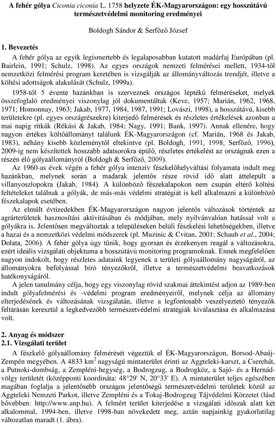 Az egyes országok nemzeti felmérései mellett, 1934-től nemzetközi felmérési program keretében is vizsgálják az állományváltozás trendjét, illetve a költési adottságok alakulását (Schulz, 1999a).