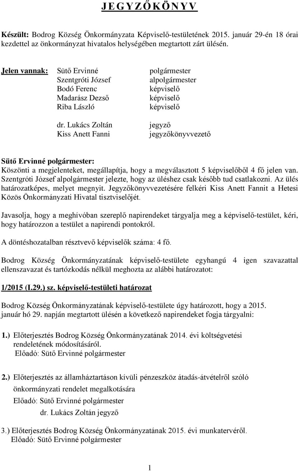 Lukács Zoltán Kiss Anett Fanni jegyző jegyzőkönyvvezető Köszönti a megjelenteket, megállapítja, hogy a megválasztott 5 képviselőből 4 fő jelen van.