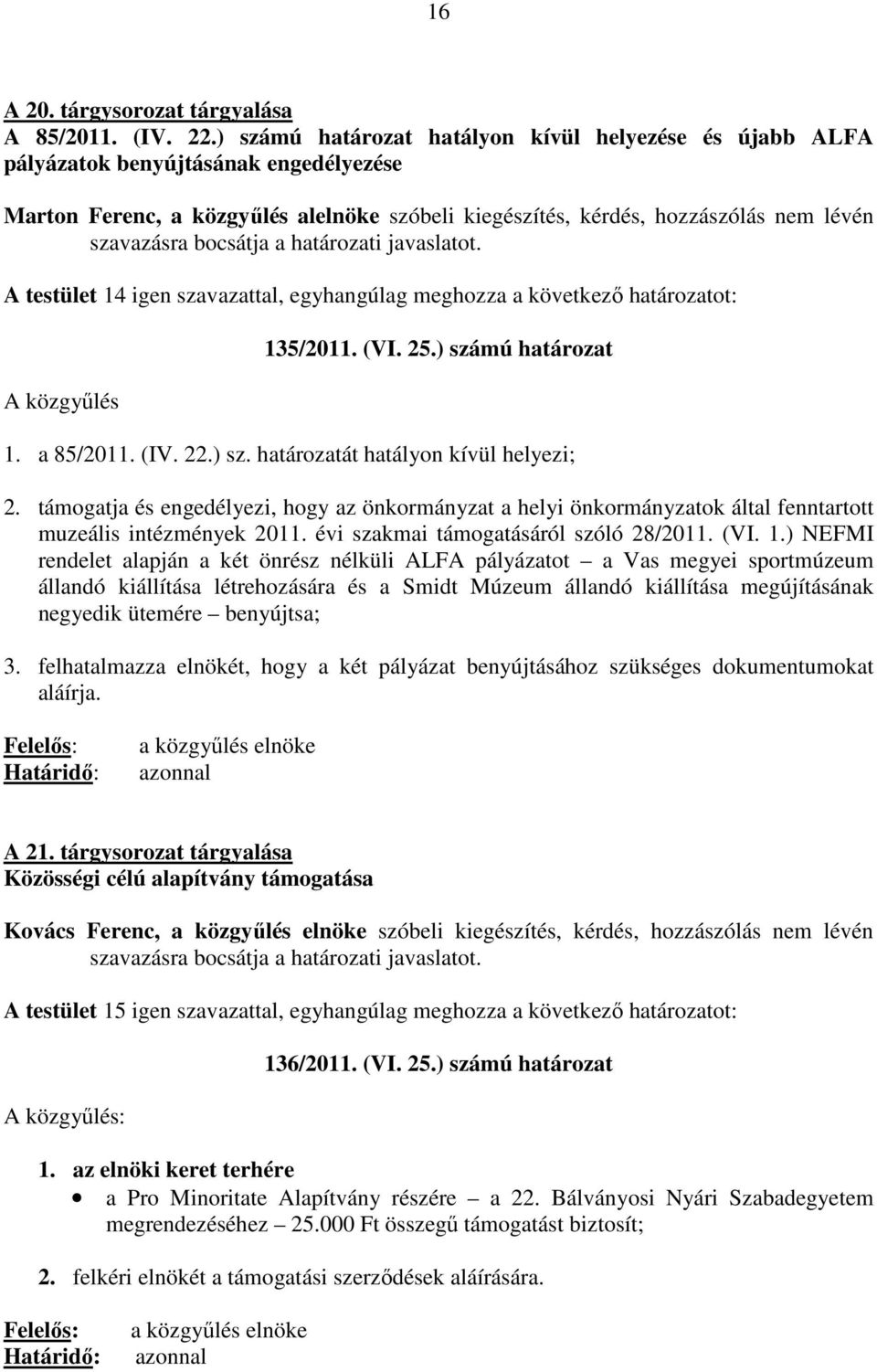 bocsátja a határozati javaslatot. A testület 14 igen szavazattal, egyhangúlag meghozza a következı határozatot: A közgyőlés 135/2011. (VI. 25.) számú határozat 1. a 85/2011. (IV. 22.) sz. határozatát hatályon kívül helyezi; 2.