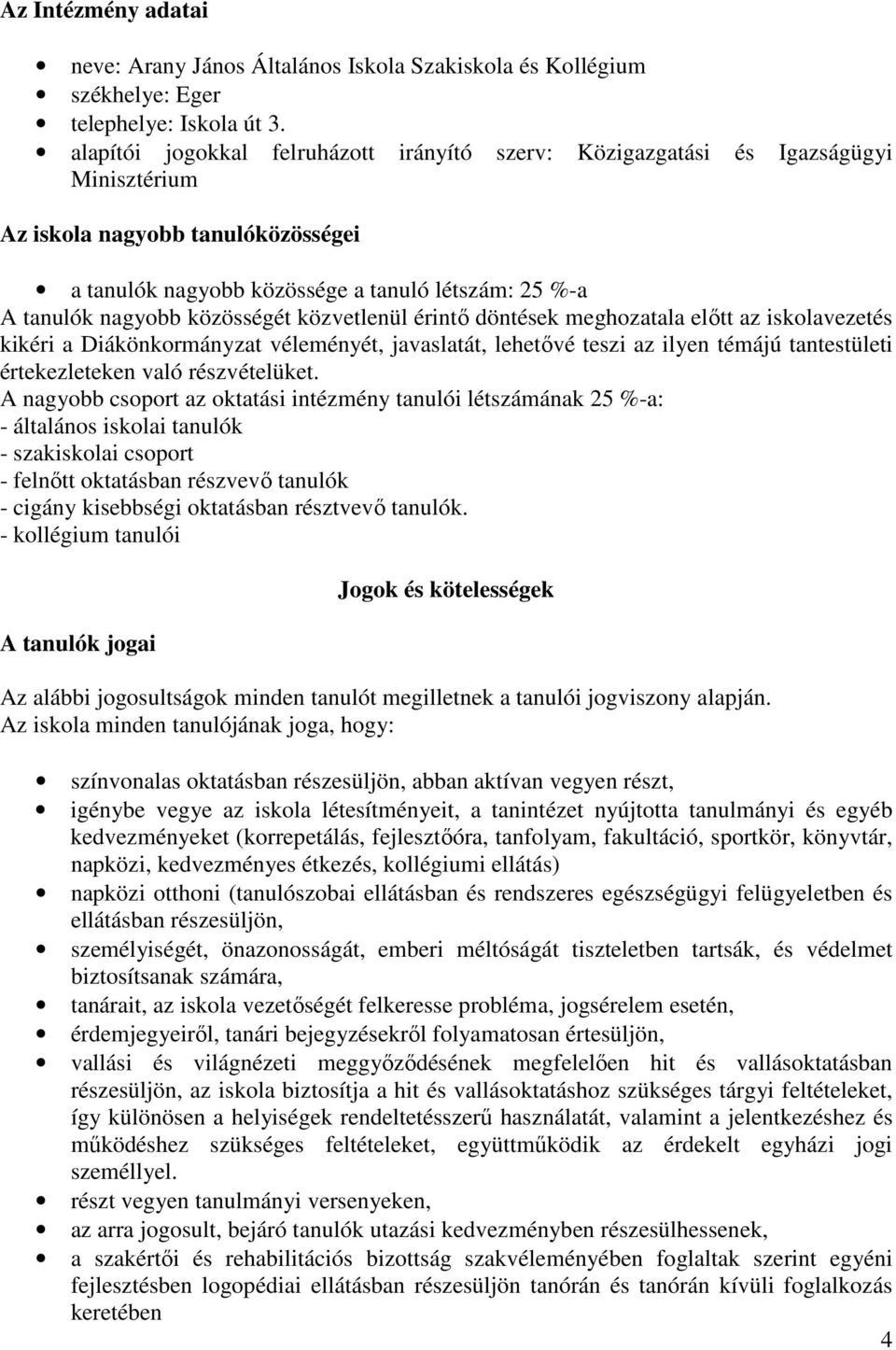 közösségét közvetlenül érintő döntések meghozatala előtt az iskolavezetés kikéri a Diákönkormányzat véleményét, javaslatát, lehetővé teszi az ilyen témájú tantestületi értekezleteken való