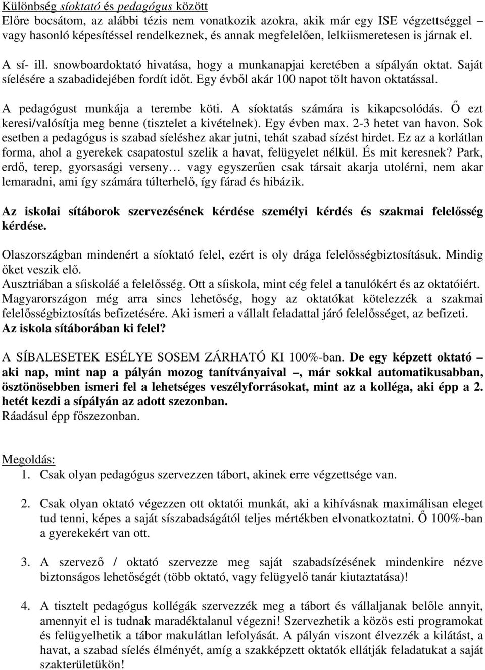 Egy évből akár 100 napot tölt havon oktatással. A pedagógust munkája a terembe köti. A síoktatás számára is kikapcsolódás. Ő ezt keresi/valósítja meg benne (tisztelet a kivételnek). Egy évben max.