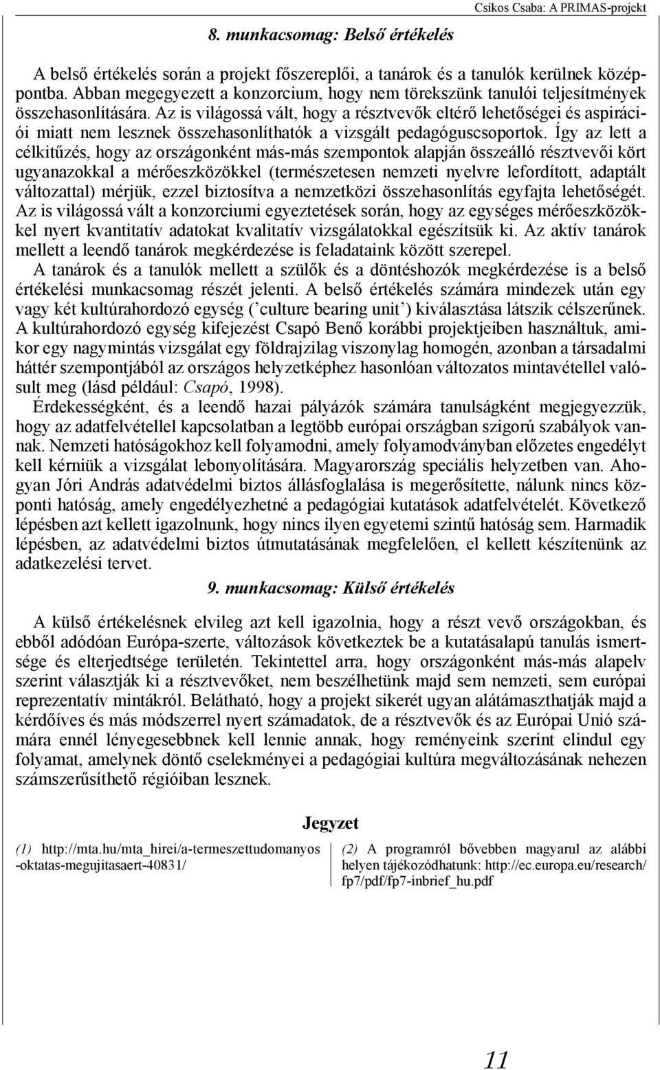 Az is világossá vált, hogy a résztvevők eltérő lehetőségei és aspirációi miatt nem lesznek összehasonlíthatók a vizsgált pedagóguscsoportok.