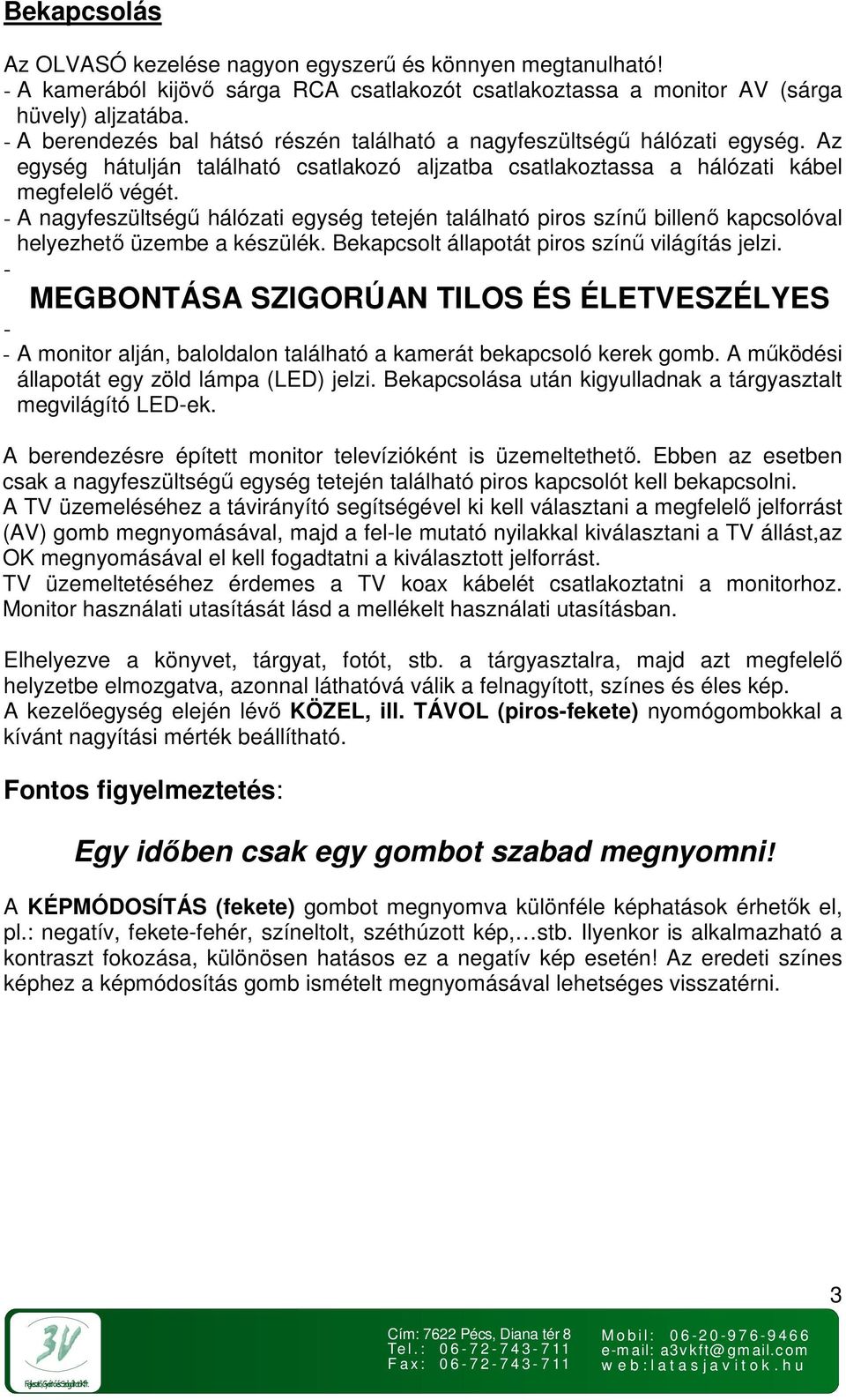 - A nagyfeszültségő hálózati egység tetején található piros színő billenı kapcsolóval helyezhetı üzembe a készülék. Bekapcsolt állapotát piros színő világítás jelzi.