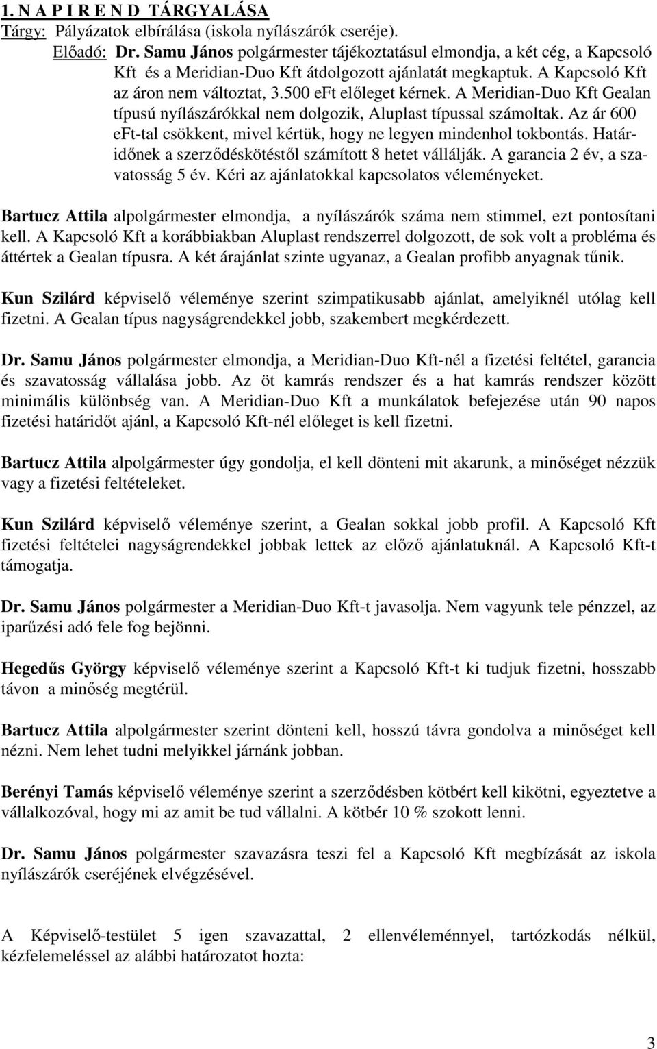 A Meridian-Duo Kft Gealan típusú nyílászárókkal nem dolgozik, Aluplast típussal számoltak. Az ár 600 eft-tal csökkent, mivel kértük, hogy ne legyen mindenhol tokbontás.