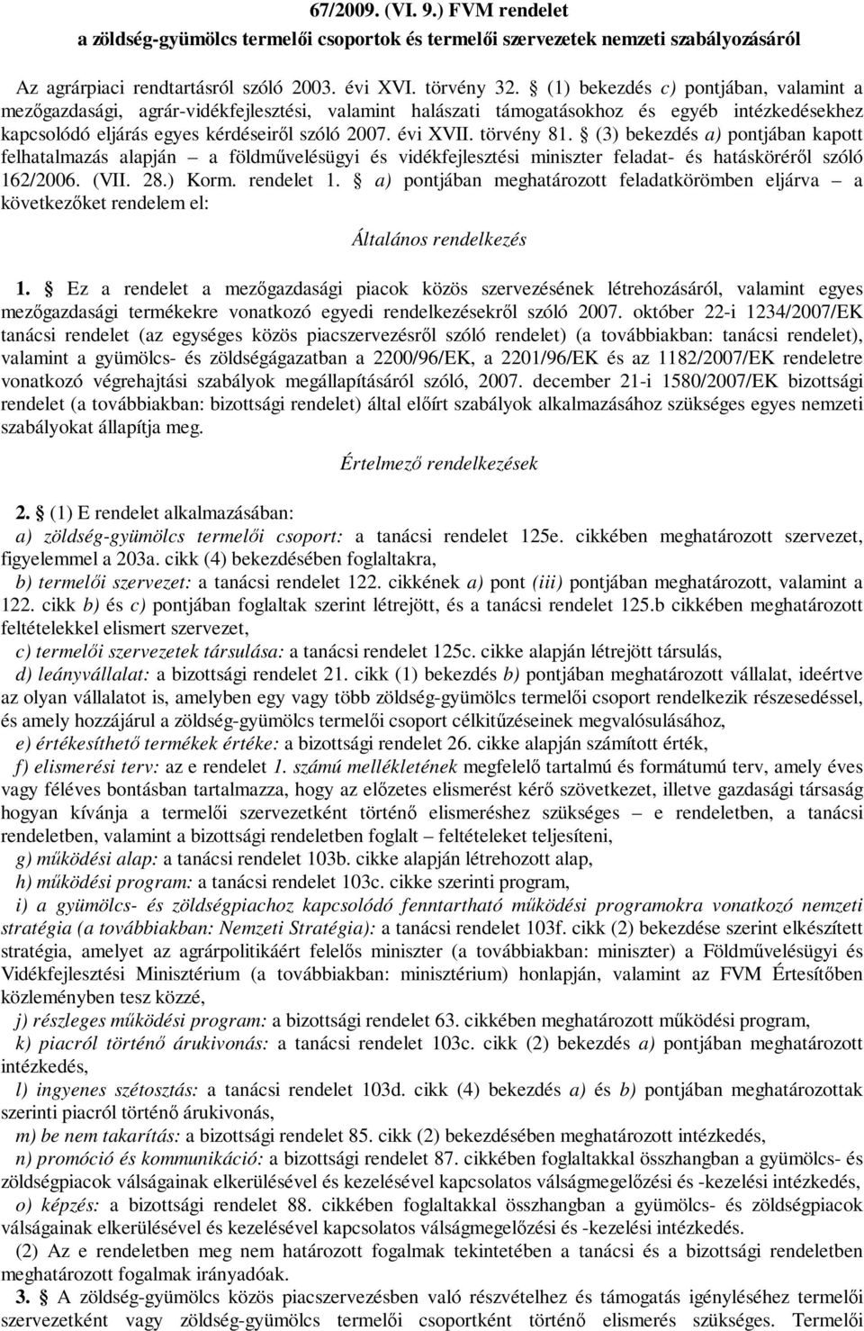 törvény 81. (3) bekezdés a) pontjában kapott felhatalmazás alapján a földművelésügyi és vidékfejlesztési miniszter feladat- és hatásköréről szóló 162/2006. (VII. 28.) Korm. rendelet 1.