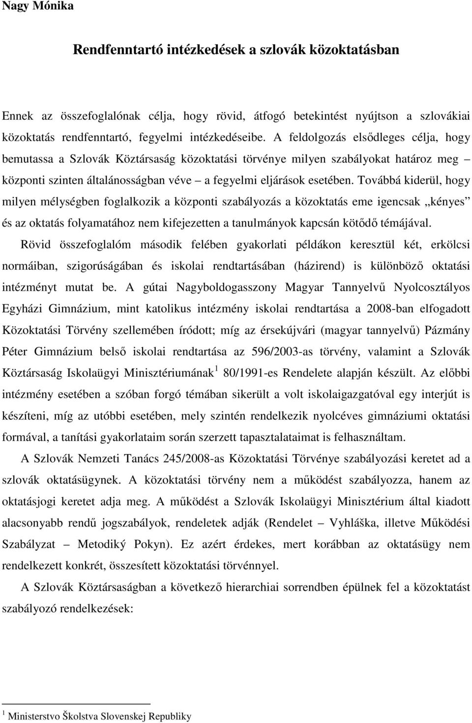 Továbbá kiderül, hogy milyen mélységben foglalkozik a központi szabályozás a közoktatás eme igencsak kényes és az oktatás folyamatához nem kifejezetten a tanulmányok kapcsán kötıdı témájával.